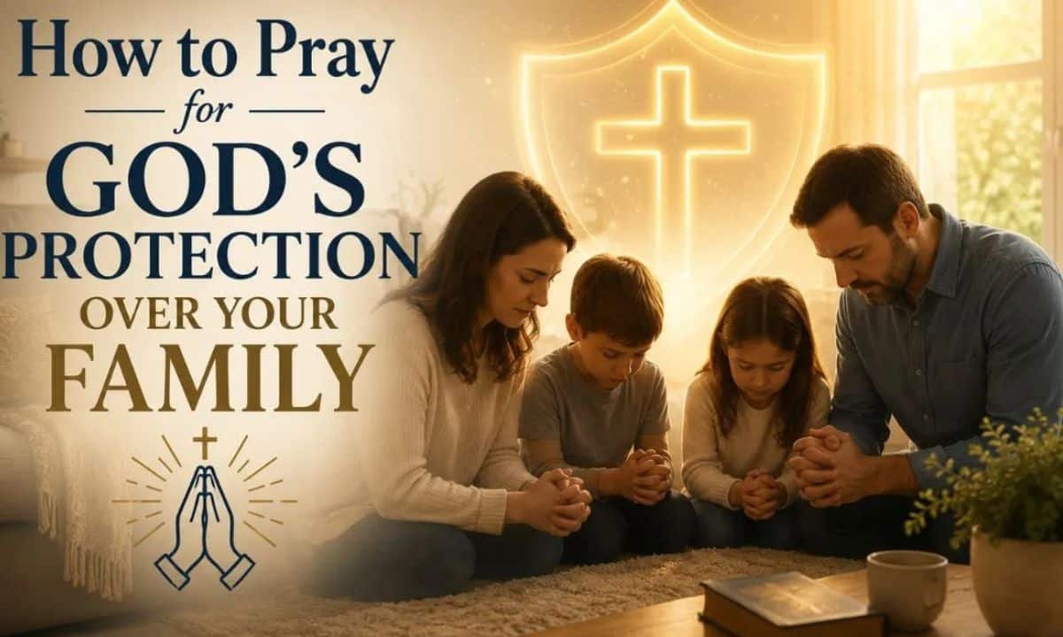 How to Pray for God's Protection Over Your Family